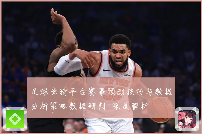 足球竞猜平台赛事预测技巧与数据分析策略数据研判-深度解析
