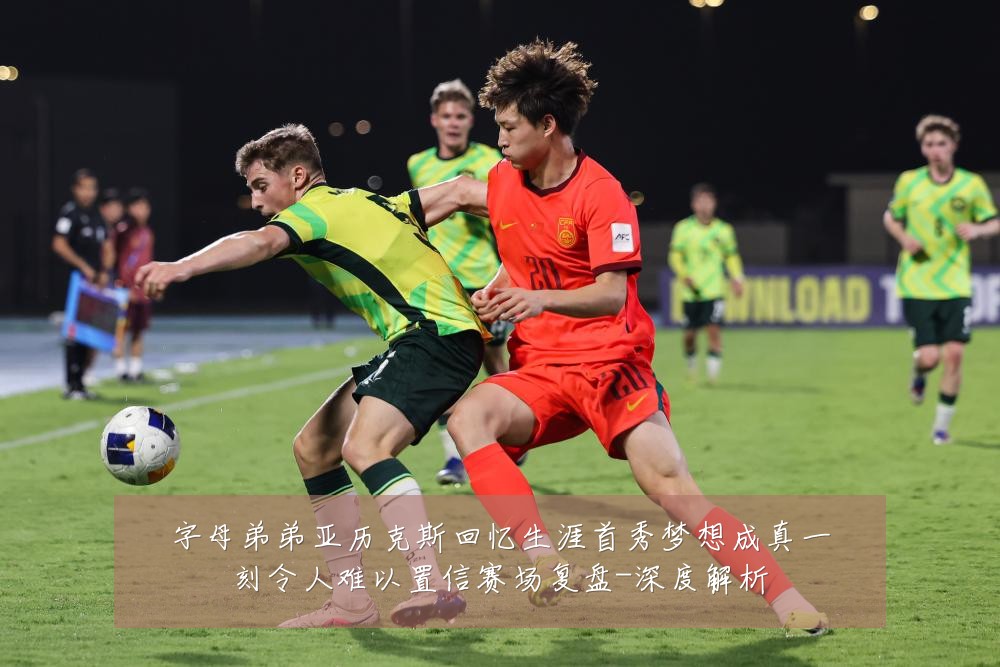 字母弟弟亚历克斯回忆生涯首秀梦想成真一刻令人难以置信赛场复盘-深度解析