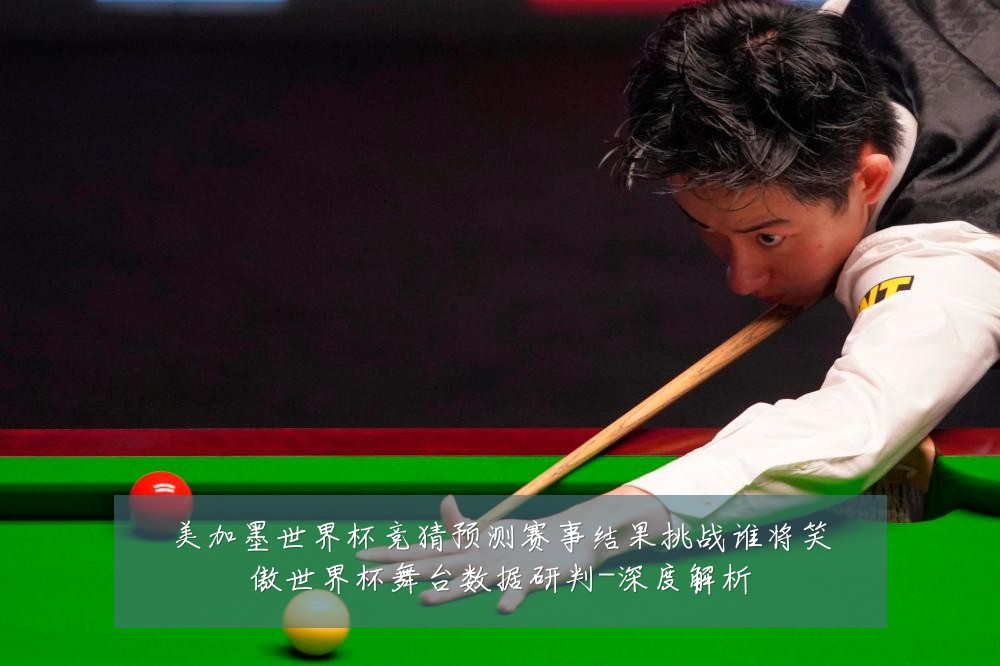 美加墨世界杯竞猜预测赛事结果挑战谁将笑傲世界杯舞台数据研判-深度解析