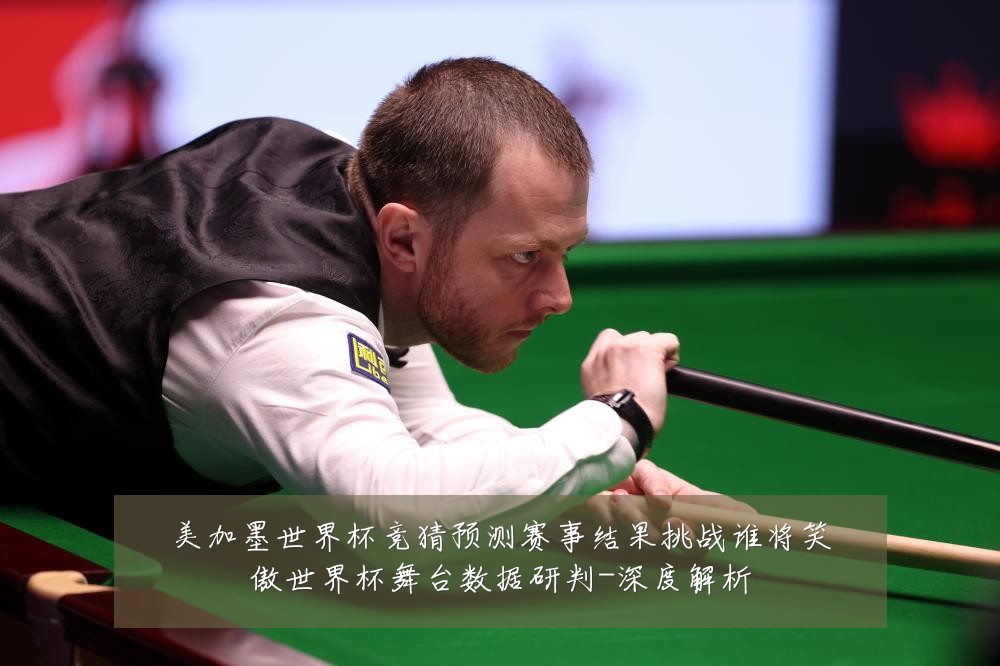 美加墨世界杯竞猜预测赛事结果挑战谁将笑傲世界杯舞台数据研判-深度解析